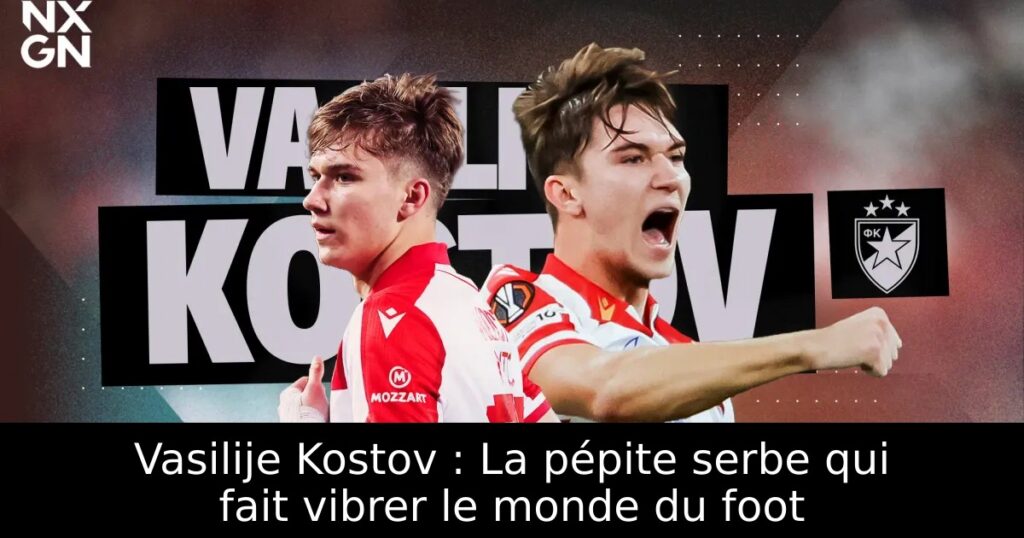 Vasilije Kostov : La pépite serbe qui fait vibrer le monde du foot