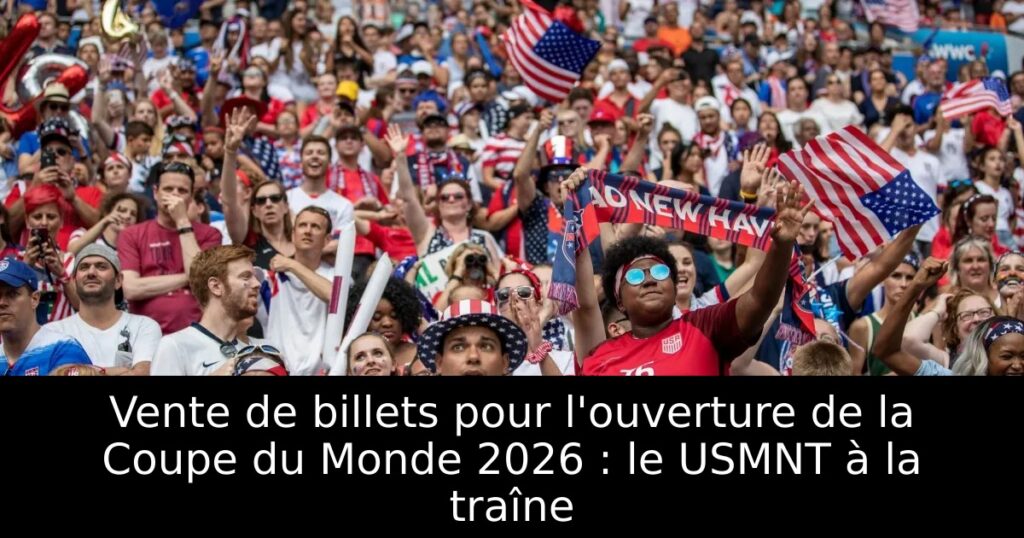 Vente de billets pour l&rsquo;ouverture de la Coupe du Monde 2026 : le USMNT à la traîne