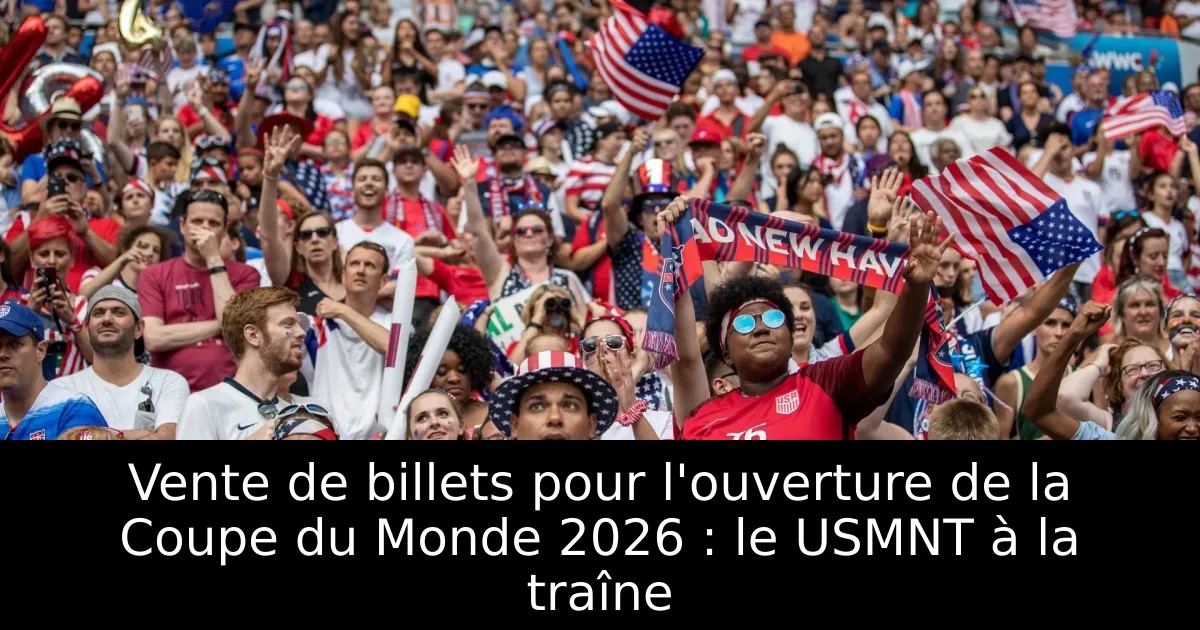 Vente de billets pour l'ouverture de la Coupe du Monde 2026 : le USMNT ...