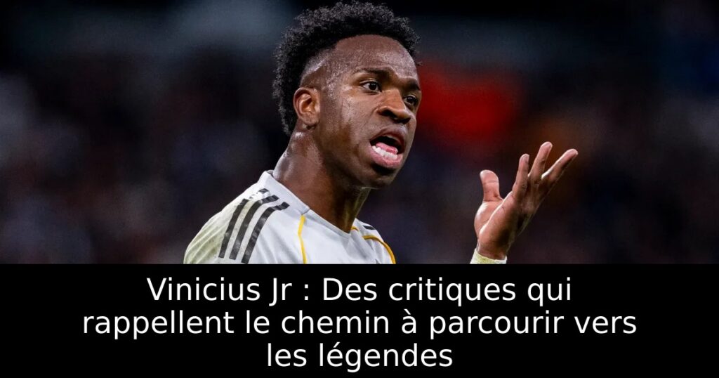 Vinicius Jr : Des critiques qui rappellent le chemin à parcourir vers les légendes