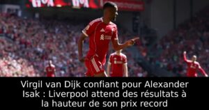 Virgil van Dijk confiant pour Alexander Isak : Liverpool attend des résultats à la hauteur de son prix record