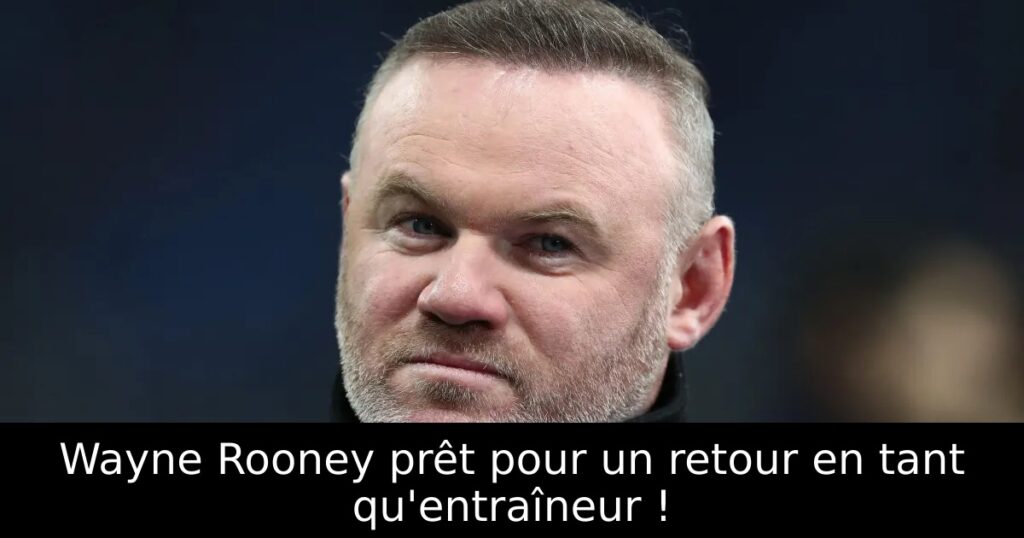 Wayne Rooney prêt pour un retour en tant qu&rsquo;entraîneur !