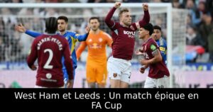 West Ham et Leeds : Un match épique en FA Cup