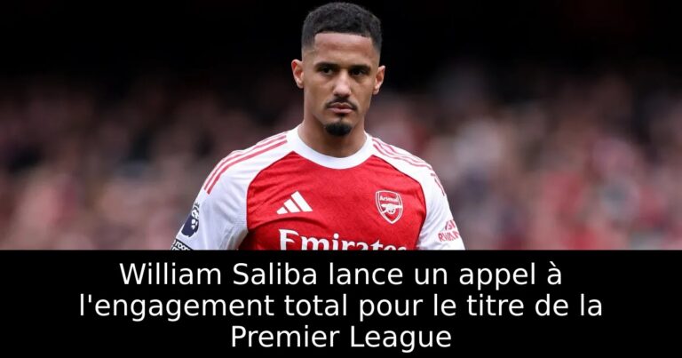 William Saliba lance un appel à l'engagement total pour le titre de la Premier League
