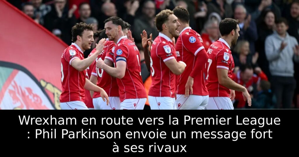 Wrexham en route vers la Premier League : Phil Parkinson envoie un message fort à ses rivaux