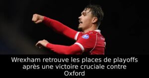 Wrexham retrouve les places de playoffs après une victoire cruciale contre Oxford