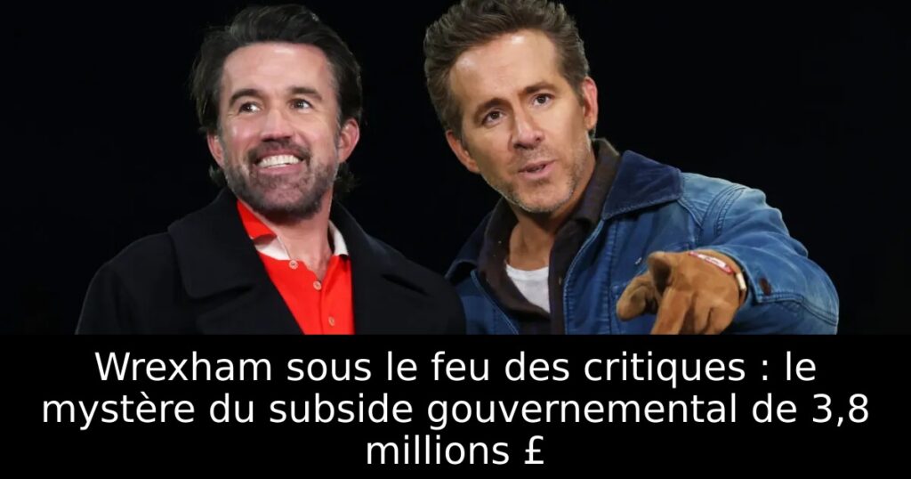 Wrexham sous le feu des critiques : le mystère du subside gouvernemental de 3,8 millions £