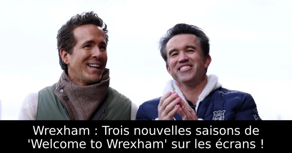 Wrexham : Trois nouvelles saisons de &lsquo;Welcome to Wrexham&rsquo; sur les écrans !