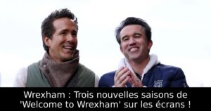 Wrexham : Trois nouvelles saisons de &lsquo;Welcome to Wrexham&rsquo; sur les écrans !