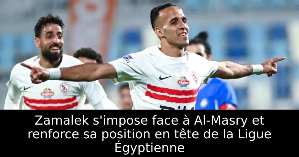 Zamalek s&rsquo;impose face à Al-Masry et renforce sa position en tête de la Ligue Égyptienne
