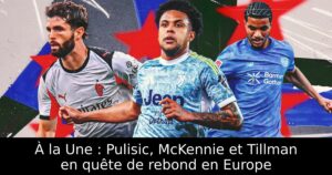 À la Une : Pulisic, McKennie et Tillman en quête de rebond en Europe