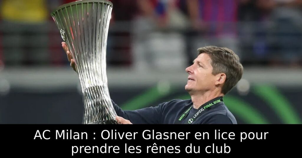 AC Milan : Oliver Glasner en lice pour prendre les rênes du club