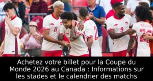 Achetez votre billet pour la Coupe du Monde 2026 au Canada : Informations sur les stades et le calendrier des matchs