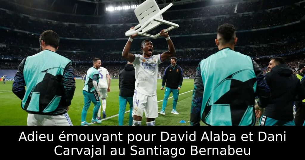 Adieu émouvant pour David Alaba et Dani Carvajal au Santiago Bernabeu