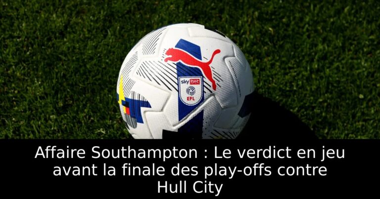 Affaire Southampton : Le verdict en jeu avant la finale des play-offs contre Hull City