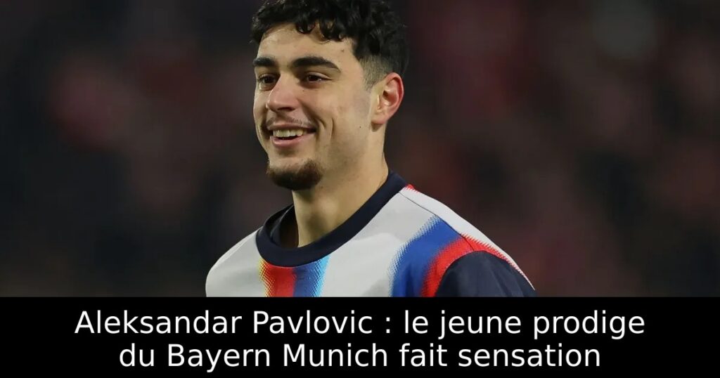Aleksandar Pavlovic : le jeune prodige du Bayern Munich fait sensation
