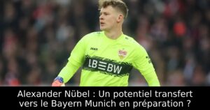 Alexander Nübel : Un potentiel transfert vers le Bayern Munich en préparation ?