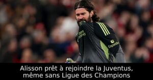 Alisson prêt à rejoindre la Juventus, même sans Ligue des Champions