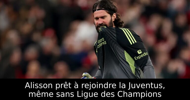 Alisson prêt à rejoindre la Juventus, même sans Ligue des Champions