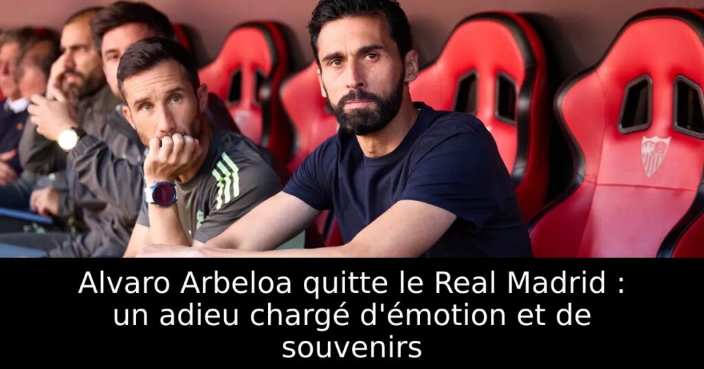 Alvaro Arbeloa quitte le Real Madrid : un adieu chargé d&rsquo;émotion et de souvenirs
