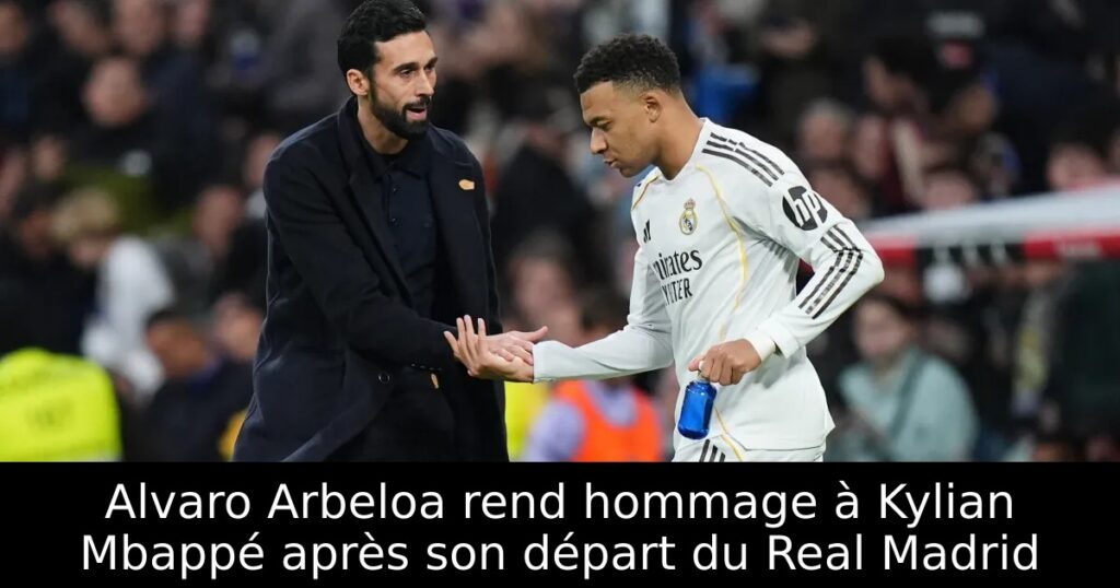 Alvaro Arbeloa rend hommage à Kylian Mbappé après son départ du Real Madrid