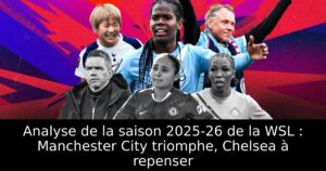 Analyse de la saison 2025-26 de la WSL : Manchester City triomphe, Chelsea à repenser