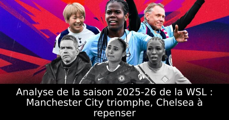 Analyse de la saison 2025-26 de la WSL : Manchester City triomphe, Chelsea à repenser