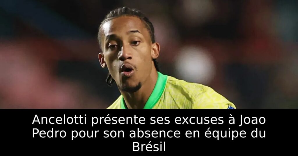 Ancelotti présente ses excuses à Joao Pedro pour son absence en équipe du Brésil