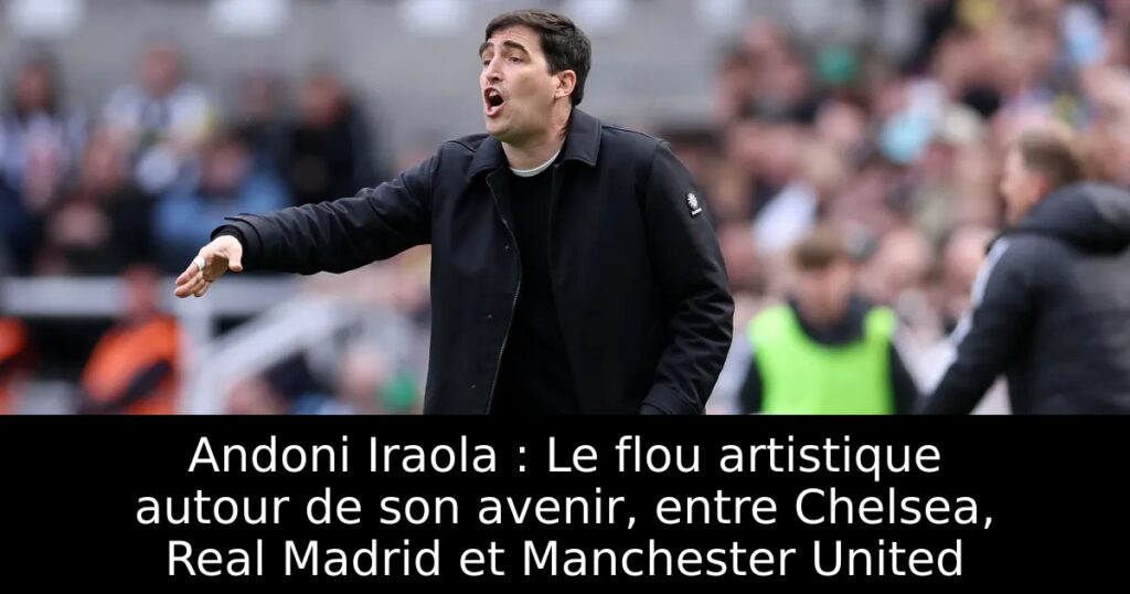 Andoni Iraola : Le flou artistique autour de son avenir, entre Chelsea, Real Madrid et Manchester United