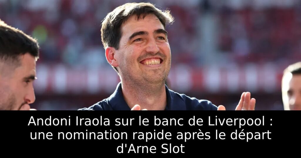 Andoni Iraola sur le banc de Liverpool : une nomination rapide après le départ d&rsquo;Arne Slot