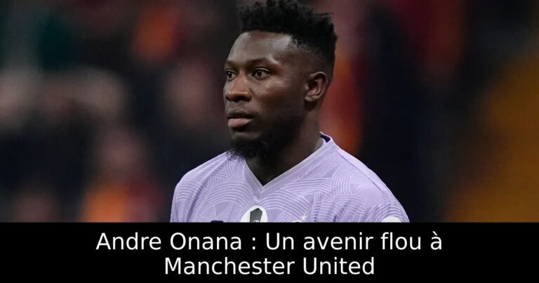 Andre Onana : Un avenir flou à Manchester United