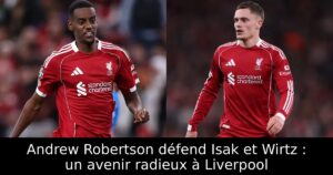 Andrew Robertson défend Isak et Wirtz : un avenir radieux à Liverpool