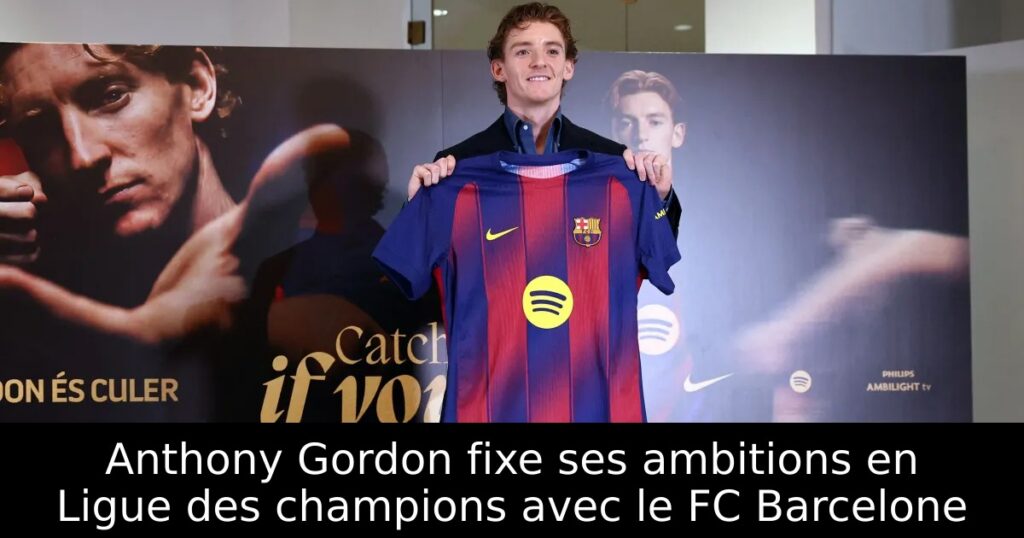 Anthony Gordon fixe ses ambitions en Ligue des champions avec le FC Barcelone