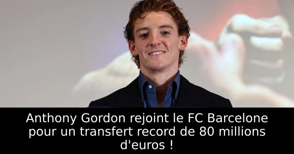 Anthony Gordon rejoint le FC Barcelone pour un transfert record de 80 millions d&rsquo;euros !