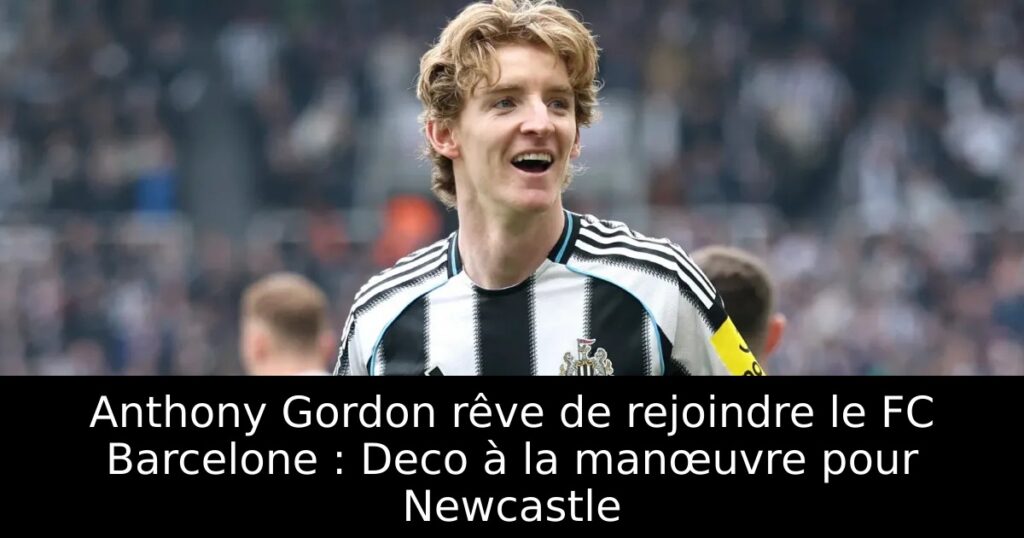 Anthony Gordon rêve de rejoindre le FC Barcelone : Deco à la manœuvre pour Newcastle