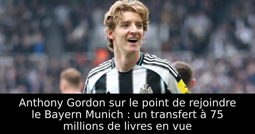 Anthony Gordon sur le point de rejoindre le Bayern Munich : un transfert à 75 millions de livres en vue