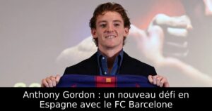 Anthony Gordon : un nouveau défi en Espagne avec le FC Barcelone