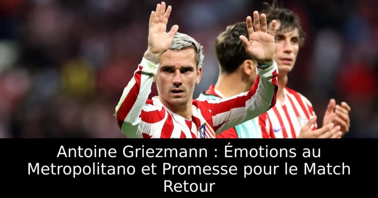 Antoine Griezmann : Émotions au Metropolitano et Promesse pour le Match Retour