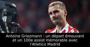 Antoine Griezmann : un départ émouvant et un 100e assist mémorable avec l&rsquo;Atletico Madrid