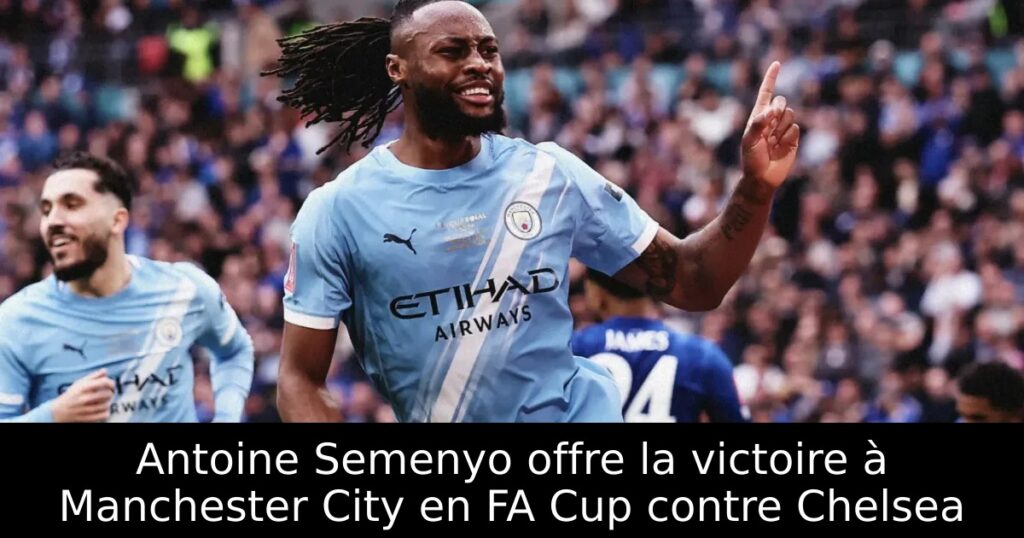 Antoine Semenyo offre la victoire à Manchester City en FA Cup contre Chelsea
