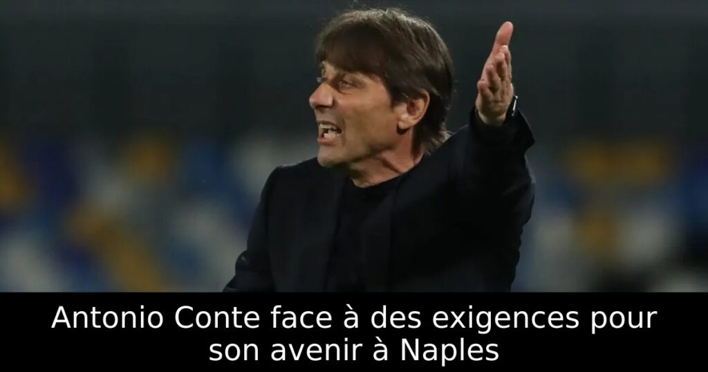 Antonio Conte face à des exigences pour son avenir à Naples