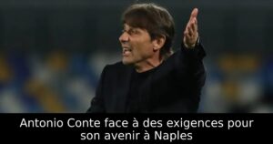Antonio Conte face à des exigences pour son avenir à Naples