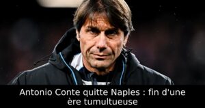 Antonio Conte quitte Naples : fin d&rsquo;une ère tumultueuse