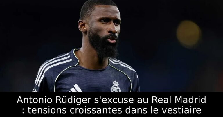 Antonio Rüdiger s'excuse au Real Madrid : tensions croissantes dans le vestiaire
