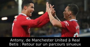 Antony, de Manchester United à Real Betis : Retour sur un parcours sinueux