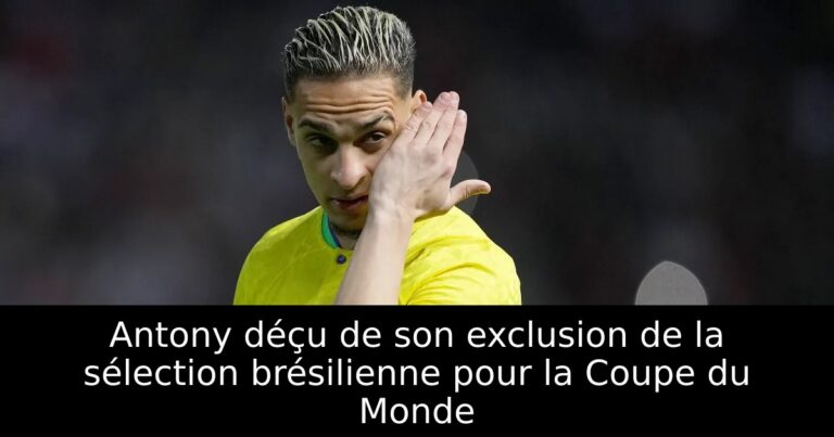 Antony déçu de son exclusion de la sélection brésilienne pour la Coupe du Monde