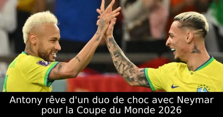 Antony rêve d'un duo de choc avec Neymar pour la Coupe du Monde 2026