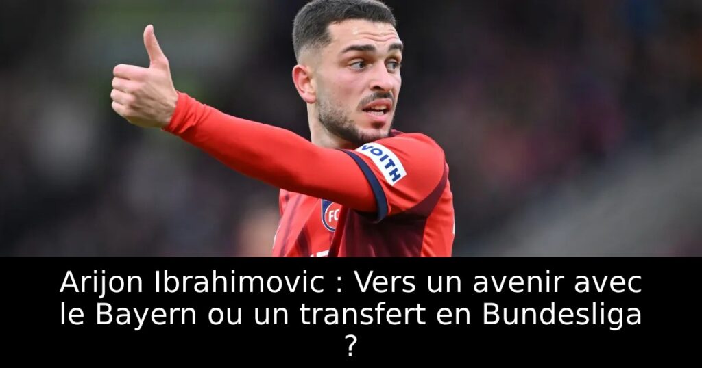 Arijon Ibrahimovic : Vers un avenir avec le Bayern ou un transfert en Bundesliga ?