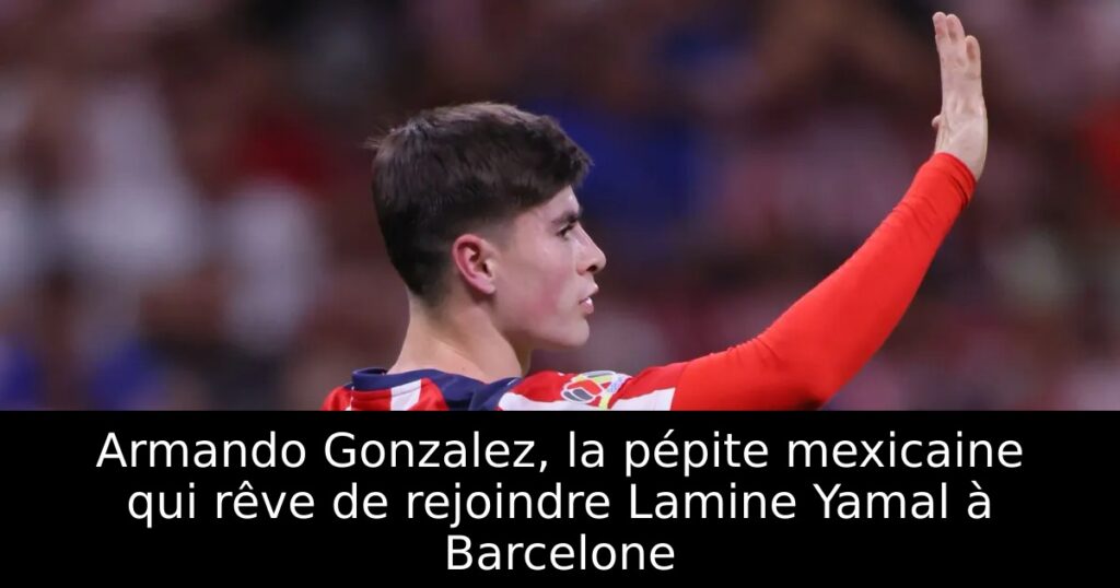 Armando Gonzalez, la pépite mexicaine qui rêve de rejoindre Lamine Yamal à Barcelone