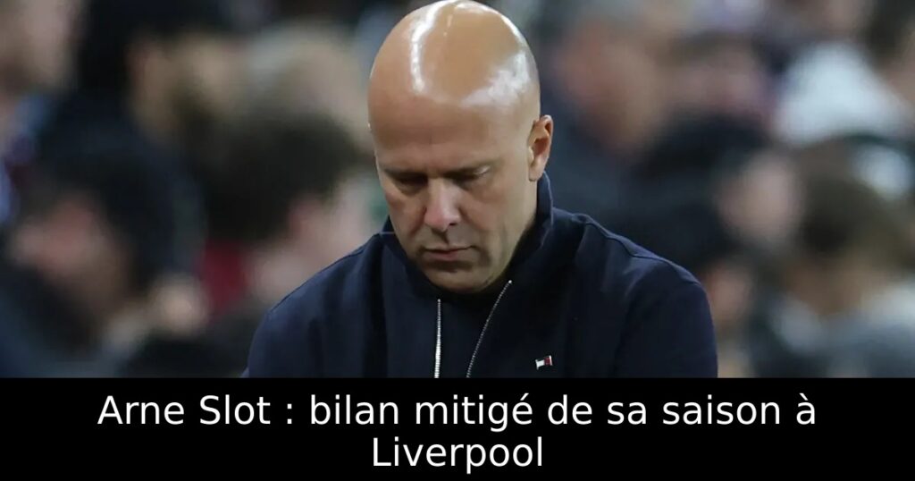 Arne Slot : bilan mitigé de sa saison à Liverpool